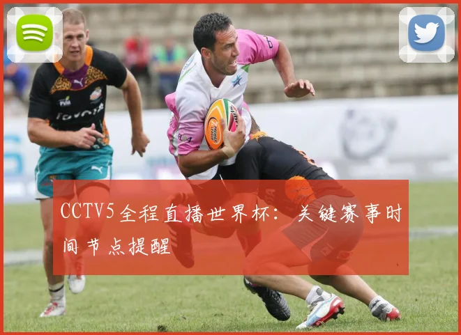 CCTV5全程直播世界杯：关键赛事时间节点提醒