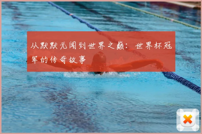 从默默无闻到世界之巅:世界杯冠军的传奇故事
