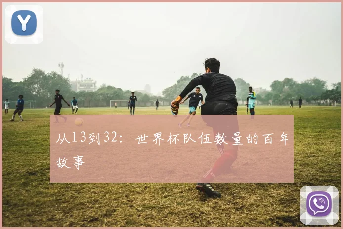 从13到32:世界杯队伍数量的百年故事