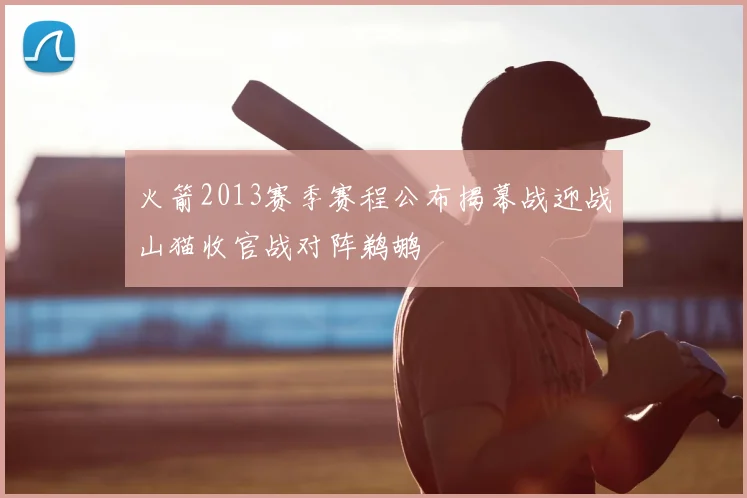 火箭2013赛季赛程公布揭幕战迎战山猫收官战对阵鹈鹕