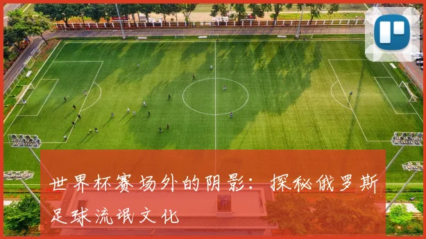 世界杯赛场外的阴影：探秘俄罗斯足球流氓文化