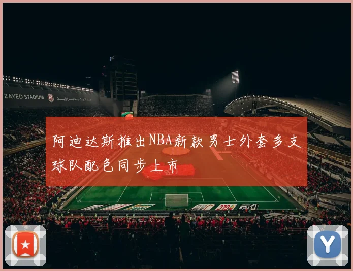 阿迪达斯推出NBA新款男士外套多支球队配色同步上市