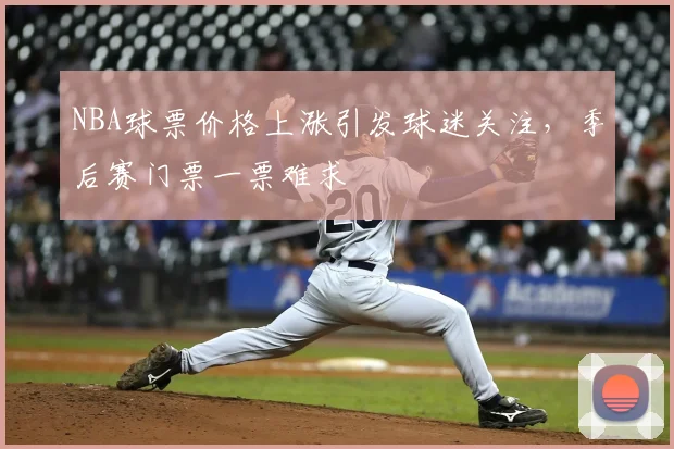 NBA球票价格上涨引发球迷关注，季后赛门票一票难求