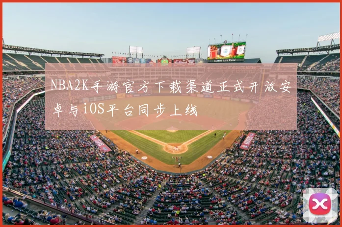 NBA2K手游官方下载渠道正式开放安卓与iOS平台同步上线