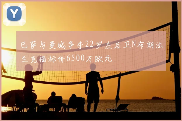 巴萨与曼城争夺22岁左后卫N布朗法兰克福标价6500万欧元