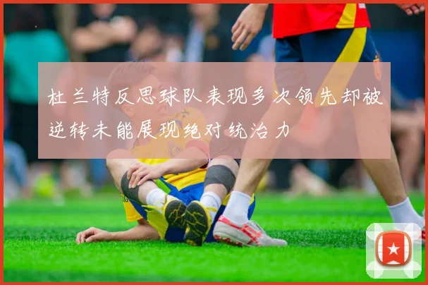 杜兰特反思球队表现多次领先却被逆转未能展现绝对统治力