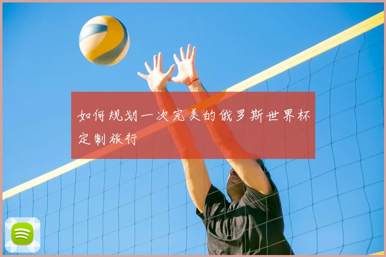 如何规划一次完美的俄罗斯世界杯定制旅行
