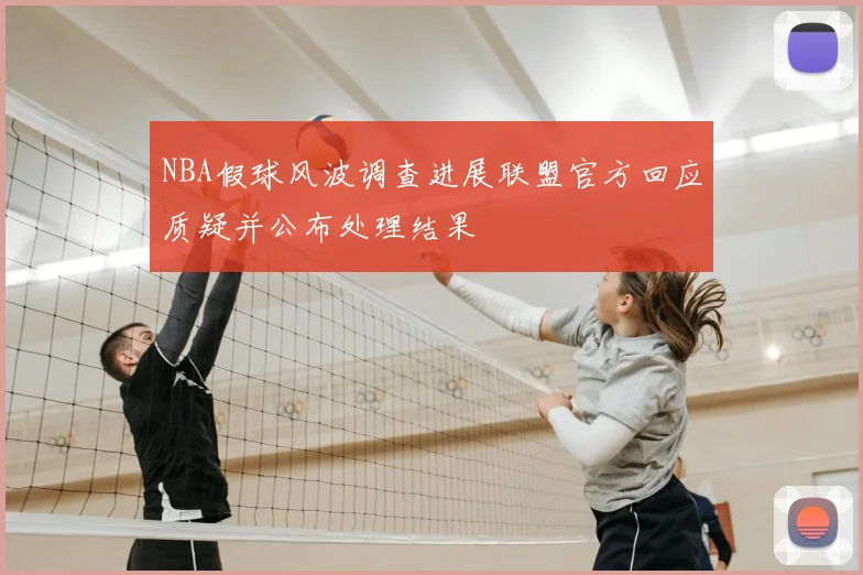 NBA假球风波调查进展联盟官方回应质疑并公布处理结果