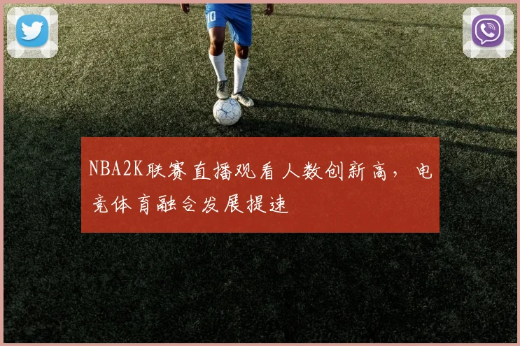 NBA2K联赛直播观看人数创新高,电竞体育融合发展提速