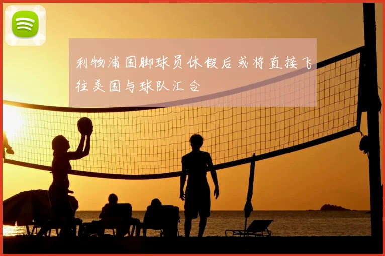 利物浦国脚球员休假后或将直接飞往美国与球队汇合