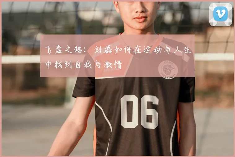飞盘之路：刘磊如何在运动与人生中找到自我与激情