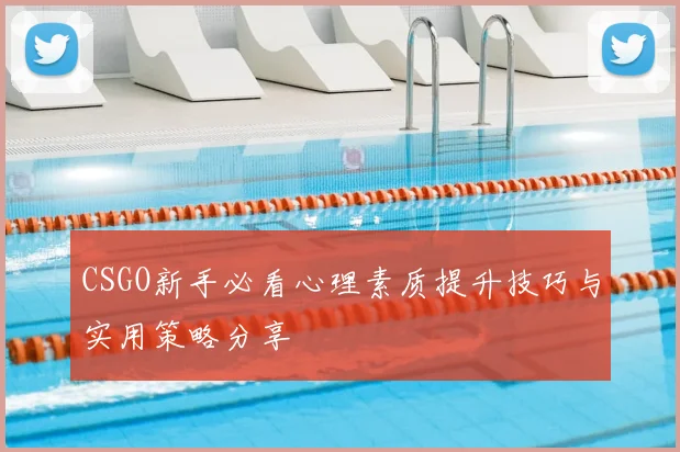 CSGO新手必看心理素质提升技巧与实用策略分享