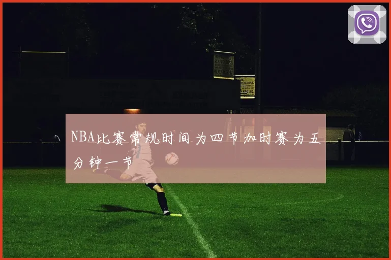 NBA比赛常规时间为四节加时赛为五分钟一节