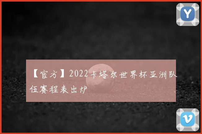 【官方】2022卡塔尔世界杯亚洲队伍赛程表出炉