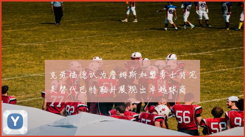 克劳福德认为詹姆斯加盟勇士将完美替代巴特勒并展现出卓越球商