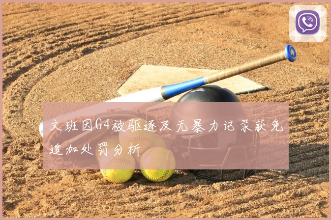 文班因G4被驱逐及无暴力记录获免追加处罚分析
