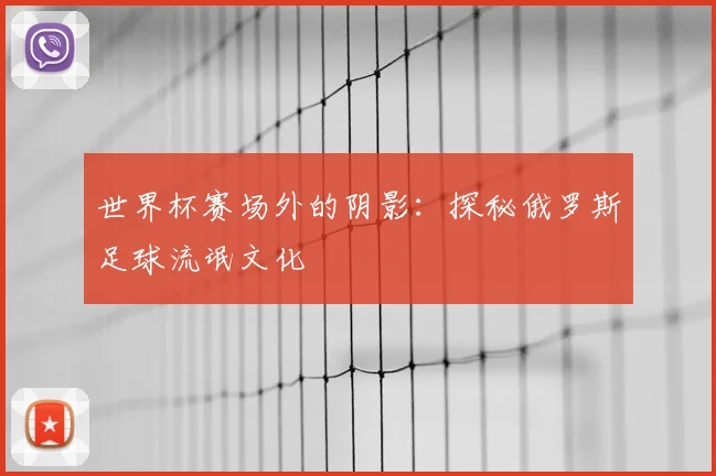 世界杯赛场外的阴影：探秘俄罗斯足球流氓文化