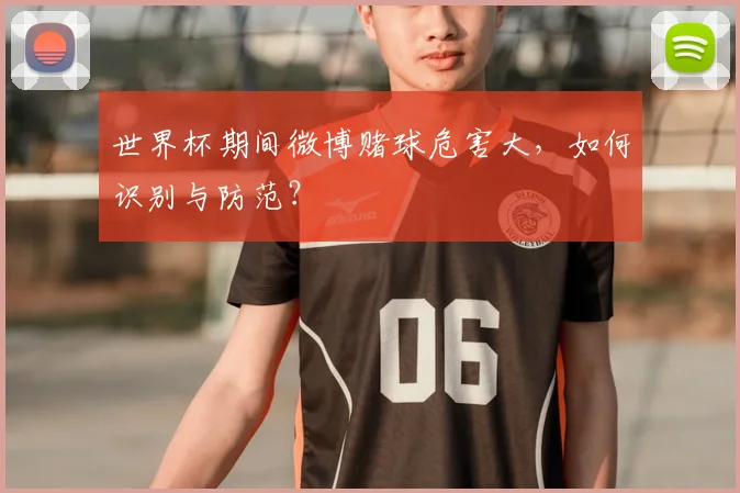 世界杯期间微博赌球危害大，如何识别与防范？