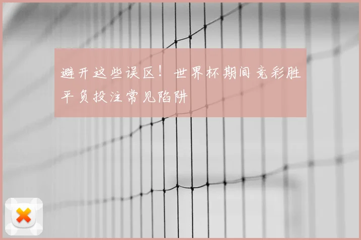 避开这些误区！世界杯期间竞彩胜平负投注常见陷阱