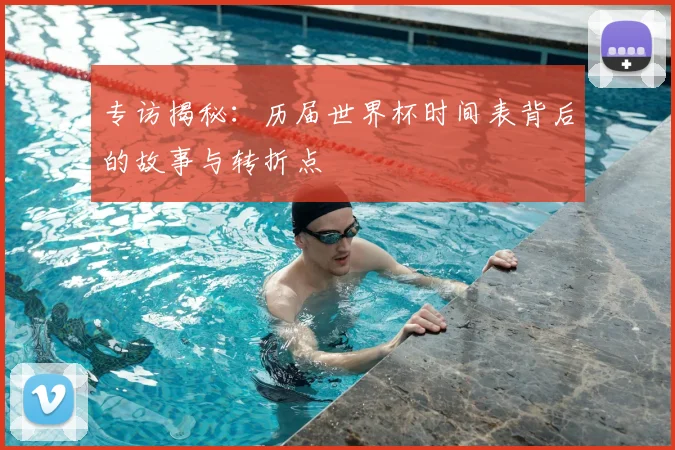 专访揭秘：历届世界杯时间表背后的故事与转折点