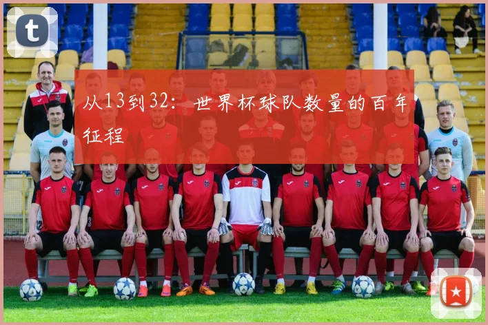 从13到32:世界杯球队数量的百年征程