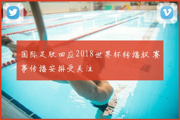 国际足联回应2018世界杯转播权 赛事传播安排受关注
