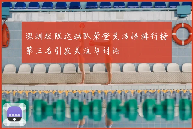 深圳极限运动队荣登灵活性排行榜第三名引发关注与讨论