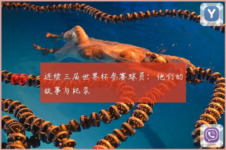 连续三届世界杯参赛球员：他们的故事与纪录