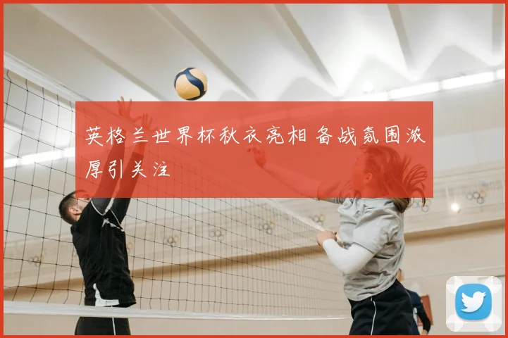 英格兰世界杯秋衣亮相 备战氛围浓厚引关注