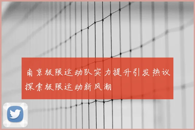南京极限运动队实力提升引发热议探索极限运动新风潮