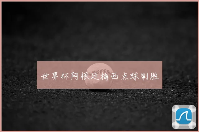 世界杯阿根廷梅西点球制胜