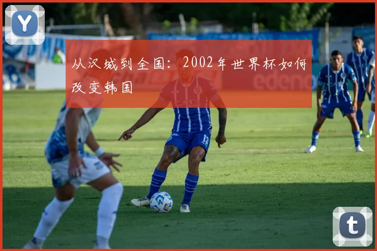 从汉城到全国：2002年世界杯如何改变韩国