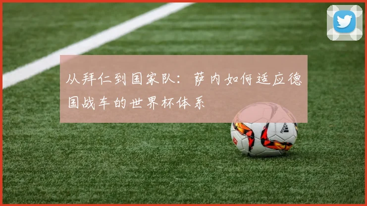 从拜仁到国家队：萨内如何适应德国战车的世界杯体系