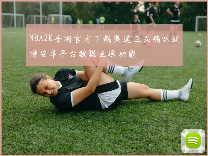 NBA2K手游官方下载渠道正式确认新增安卓平台数据互通功能