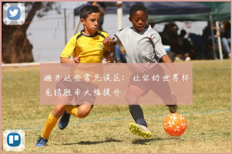 避开这些常见误区：让你的世界杯竞猜胜率大幅提升