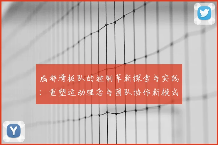 成都滑板队的控制革新探索与实践：重塑运动理念与团队协作新模式