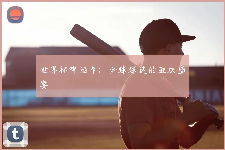 世界杯啤酒节：全球球迷的狂欢盛宴