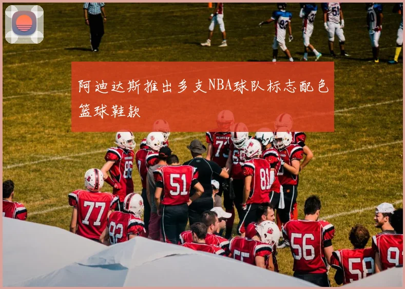 阿迪达斯推出多支NBA球队标志配色篮球鞋款