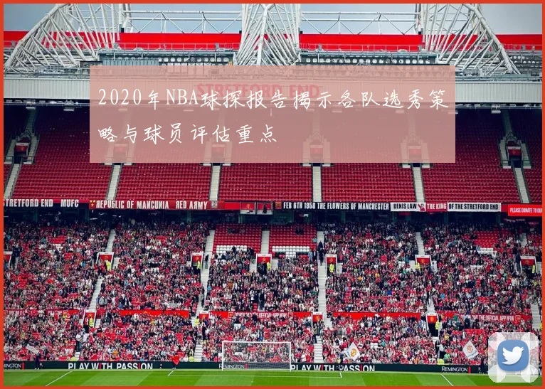 2020年NBA球探报告揭示各队选秀策略与球员评估重点