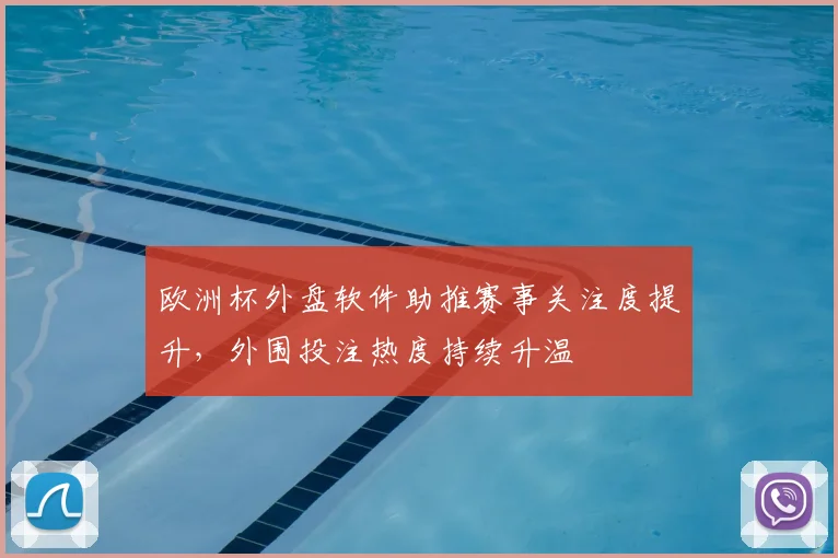 欧洲杯外盘软件助推赛事关注度提升,外围投注热度持续升温