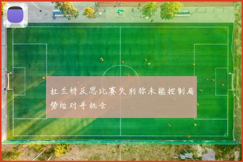 杜兰特反思比赛失利称未能控制局势给对手机会