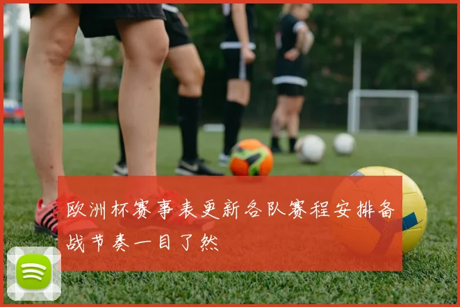 欧洲杯赛事表更新各队赛程安排备战节奏一目了然
