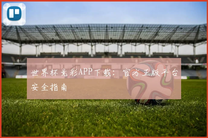 世界杯竞彩APP下载：官方正版平台安全指南
