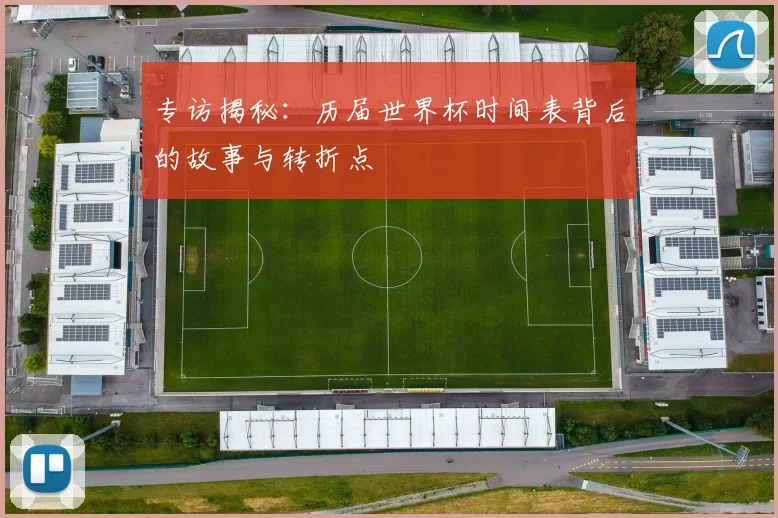 专访揭秘：历届世界杯时间表背后的故事与转折点