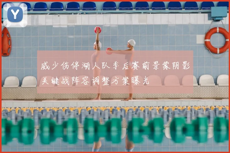 威少伤停湖人队季后赛前景蒙阴影关键战阵容调整方案曝光