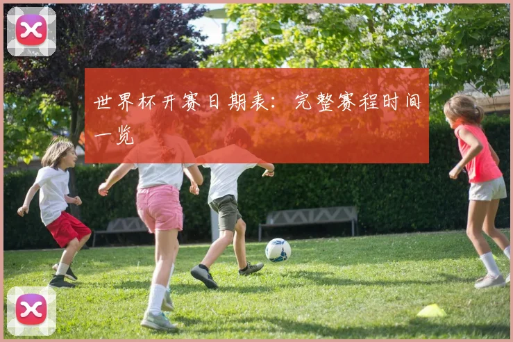 世界杯开赛日期表：完整赛程时间一览