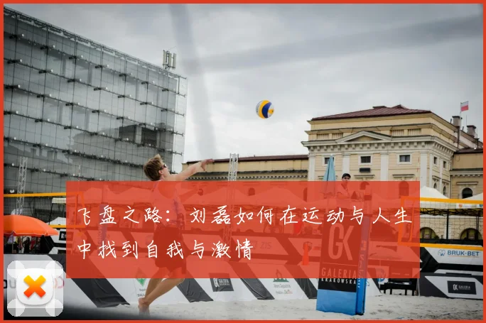 飞盘之路：刘磊如何在运动与人生中找到自我与激情