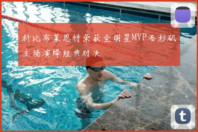 科比布莱恩特荣获全明星MVP洛杉矶主场演绎经典对决