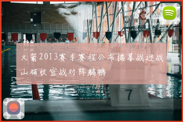 火箭2013赛季赛程公布揭幕战迎战山猫收官战对阵鹈鹕