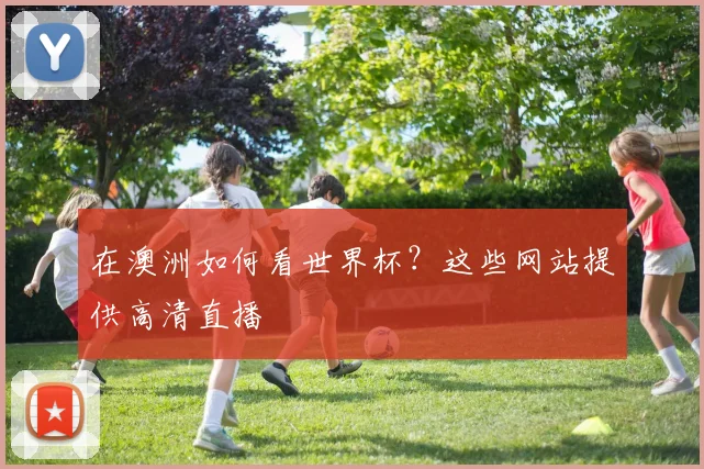 在澳洲如何看世界杯？这些网站提供高清直播